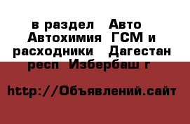  в раздел : Авто » Автохимия, ГСМ и расходники . Дагестан респ.,Избербаш г.